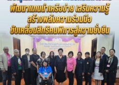 พิษณุโลก-สมาคมสมาพันธ์คนพิการไทย พัฒนาแกนนำเครือข่าย เสริมความรู้–สร้างพลังความร่วมมือ ขับเคลื่อนสิทธิคนพิการสู่ความยั่งยืน